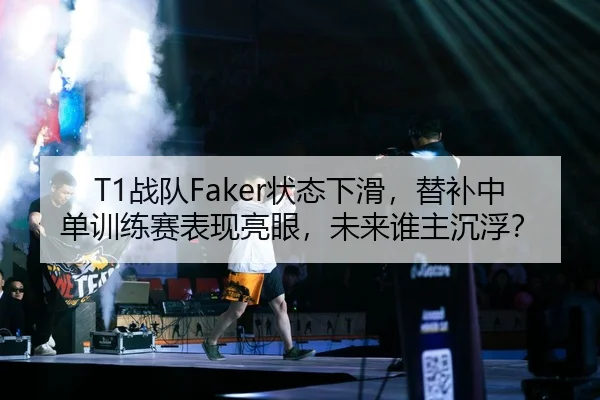 T1战队Faker状态下滑，替补中单训练赛表现亮眼，未来谁主沉浮？
